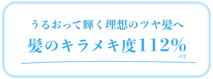 うるおって輝く理想のツヤ髪へ髪のキラメキ度112%